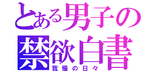 とある男子の禁欲白書（我慢の日々）