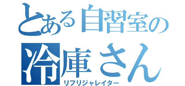 とある自習室の冷庫さん（リフリジャレイター）