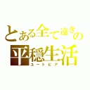 とある全て遠きの平穏生活（ユートピア）