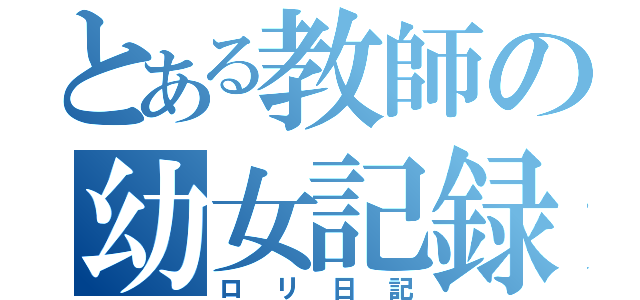 とある教師の幼女記録（ロリ日記）