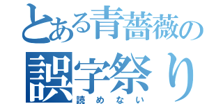 とある青薔薇の誤字祭り（読めない）