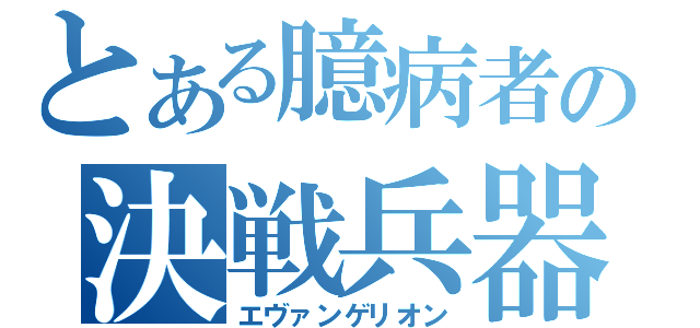 とある臆病者の決戦兵器（エヴァンゲリオン）