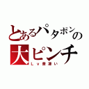 とあるパタポンの大ピンチ（Ｌｖ差凄い）