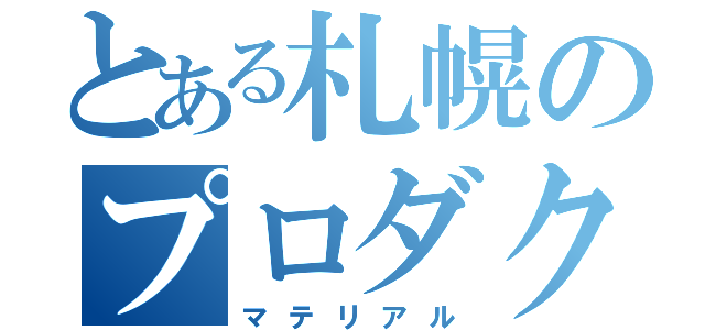 とある札幌のプロダクション（マテリアル）