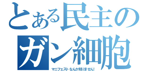 とある民主のガン細胞（マニフェストなんか知りません！）