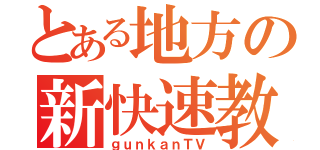 とある地方の新快速教（ｇｕｎｋａｎＴＶ）