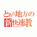 とある地方の新快速教（ｇｕｎｋａｎＴＶ）