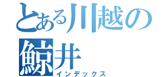 とある川越の鯨井（インデックス）