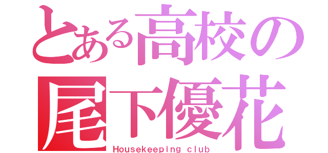 とある高校の尾下優花（Ｈｏｕｓｅｋｅｅｐｉｎｇ ｃｌｕｂ）