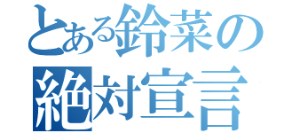 とある鈴菜の絶対宣言（）