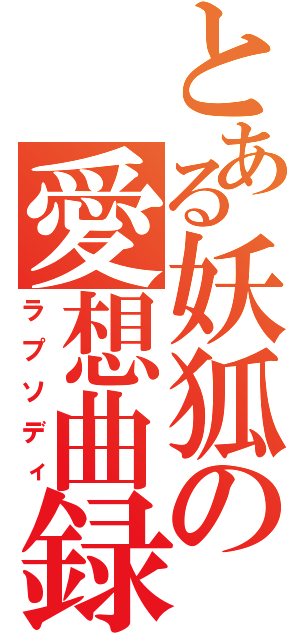 とある妖狐の愛想曲録（ラプソディ）