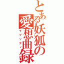 とある妖狐の愛想曲録（ラプソディ）