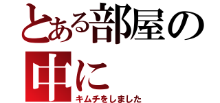 とある部屋の中に（キムチをしました）