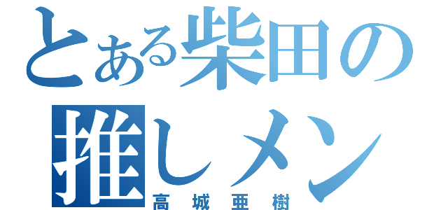 とある柴田の推しメン（高城亜樹）