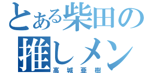 とある柴田の推しメン（高城亜樹）