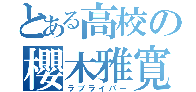 とある高校の櫻木雅寛（ラブライバー）