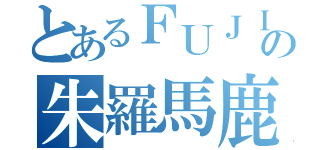 とあるＦＵＪＩＭＵＵの朱羅馬鹿日誌（）