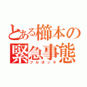 とある櫛本の緊急事態（フルボッキ）