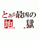 とある最凶の地　　獄（死　神）