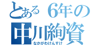 とある６年の中川絢資（なかがわけんすけ）