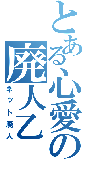 とある心愛の廃人乙（ネット廃人）