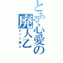 とある心愛の廃人乙（ネット廃人）