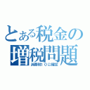 とある税金の増税問題（消費税１０㌫確定）