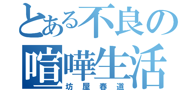 とある不良の喧嘩生活（坊屋春道）