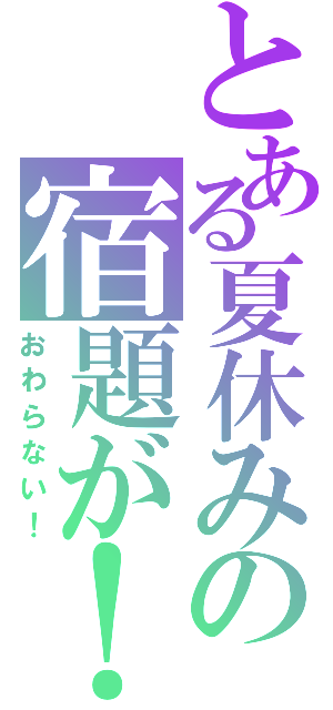 とある夏休みの宿題が！（おわらない！）