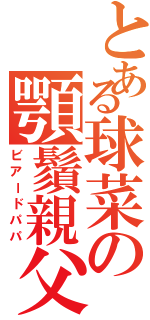 とある球菜の顎鬚親父（ビアードパパ）