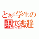 とある学生の現実逃避（リアルエスケープ）