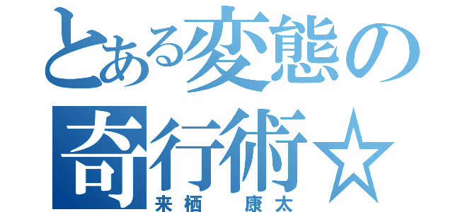 とある変態の奇行術☆（来栖 康太）