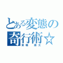 とある変態の奇行術☆（来栖 康太）