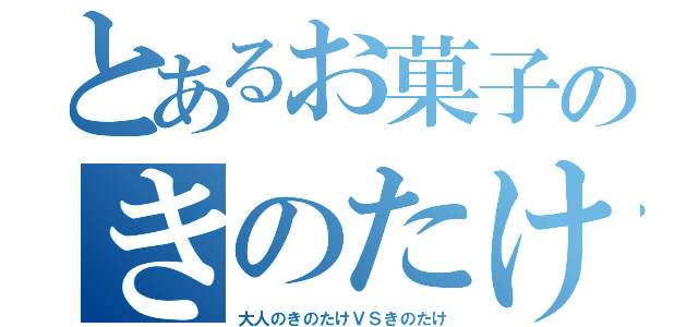 とあるお菓子のきのたけ（大人のきのたけＶＳきのたけ）