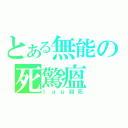 とある無能の死驚瘟（ｌａｇ到死）