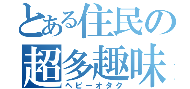 とある住民の超多趣味（ヘビーオタク）