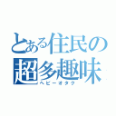 とある住民の超多趣味（ヘビーオタク）