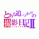 とある追っかけのの撮影日記Ⅱ（インデックス）