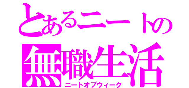 とあるニートの無職生活（ニートオブウィーク）