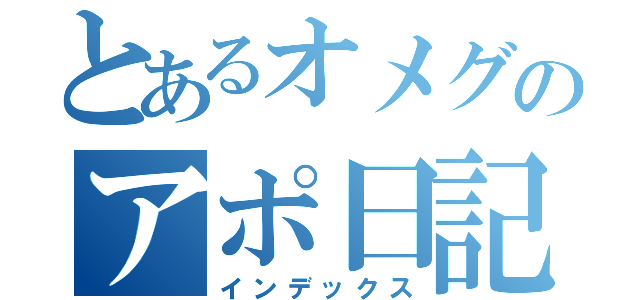 とあるオメグのアポ日記（インデックス）