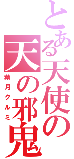 とある天使の天の邪鬼（葉月クルミ）