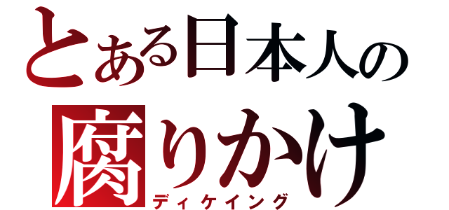 とある日本人の腐りかけ（ディケイング）