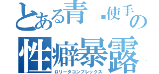 とある青焰使手の性癖暴露（ロリータコンプレックス）