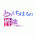 とあるちはるの性欲（へ、変態だぁ！）