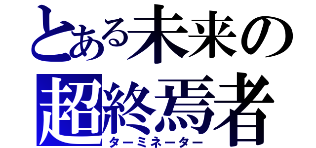 とある未来の超終焉者（ターミネーター）