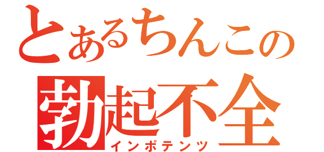 とあるちんこの勃起不全（インポテンツ）