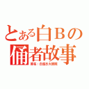 とある白Ｂの俑者故事（原名：白濫Ｂ大冒險）