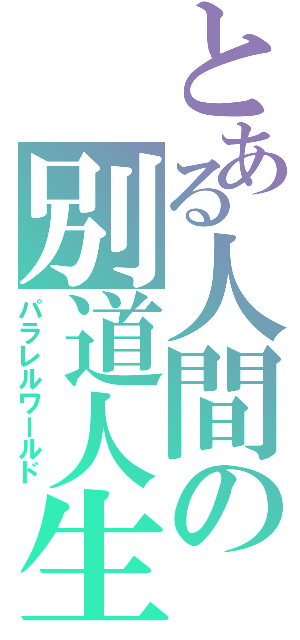 とある人間の別道人生（パラレルワールド）