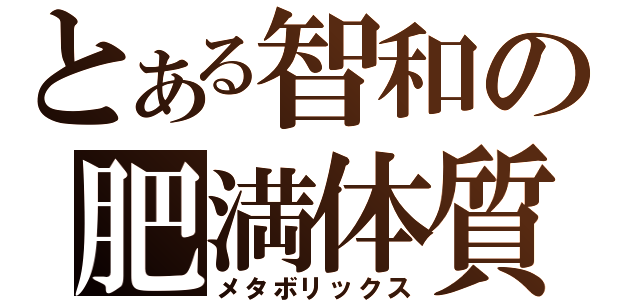 とある智和の肥満体質（メタボリックス）