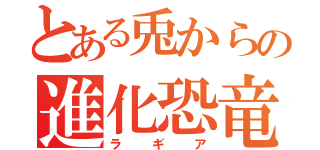 とある兎からの進化恐竜（ラギア）